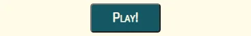 a button with
        'Play!' text